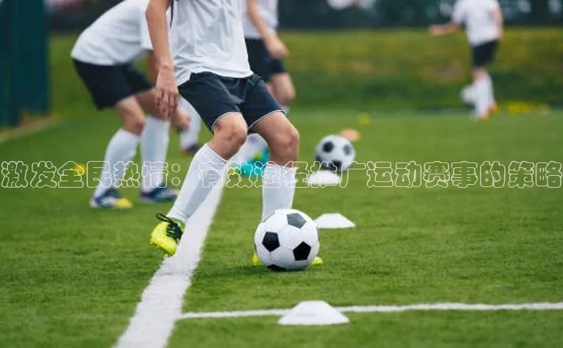 激发全民热情：有效途径推广运动赛事的策略