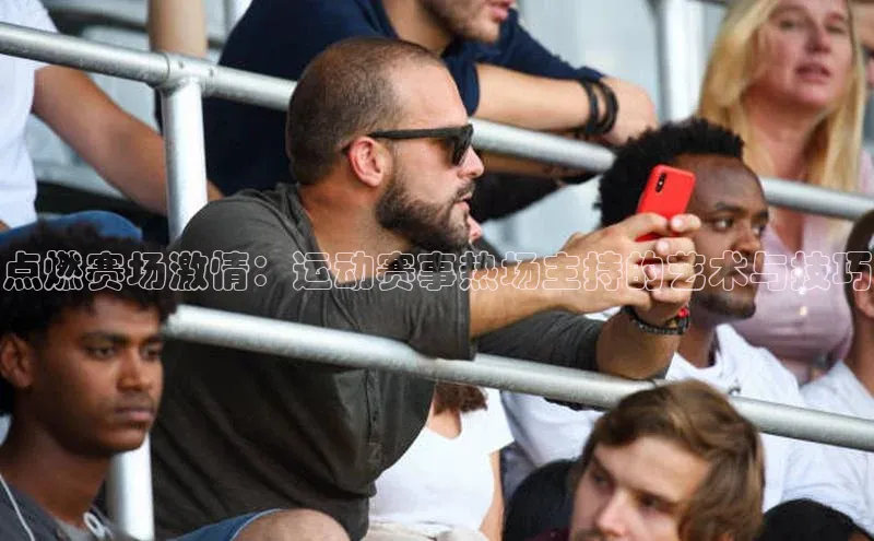 点燃赛场激情：运动赛事热场主持的艺术与技巧