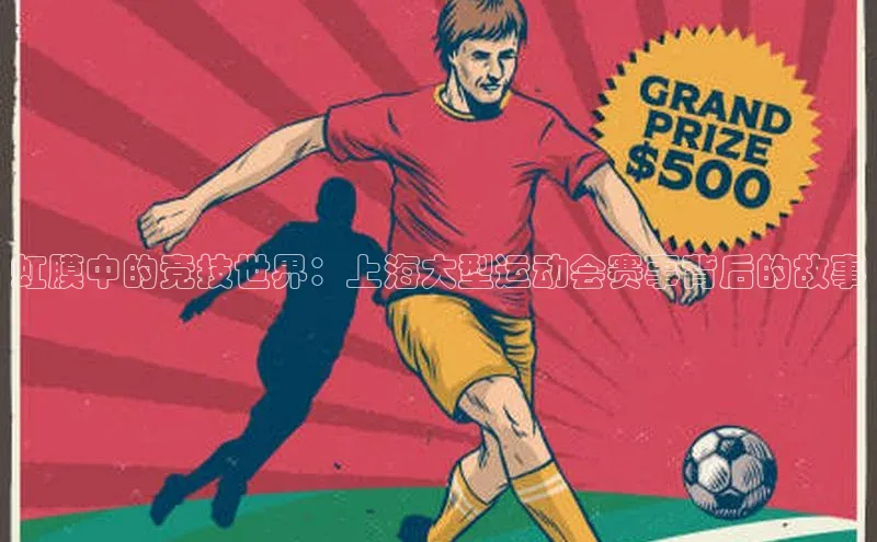 虹膜中的竞技世界：上海大型运动会赛事背后的故事
