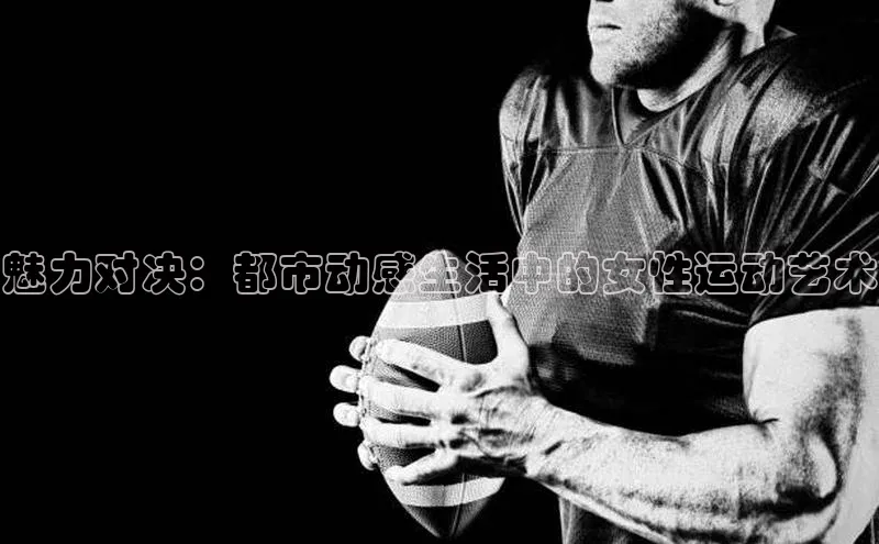 魅力对决：都市动感生活中的女性运动艺术