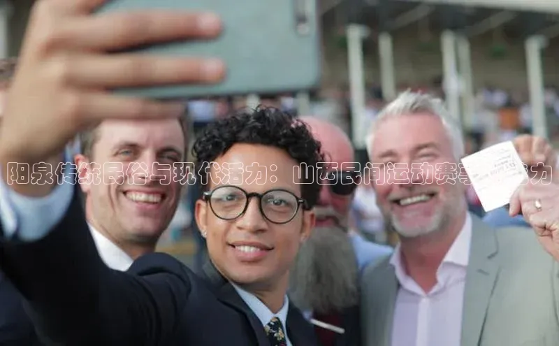 阳泉传统民俗与现代活力：山西民间运动赛事的魅力