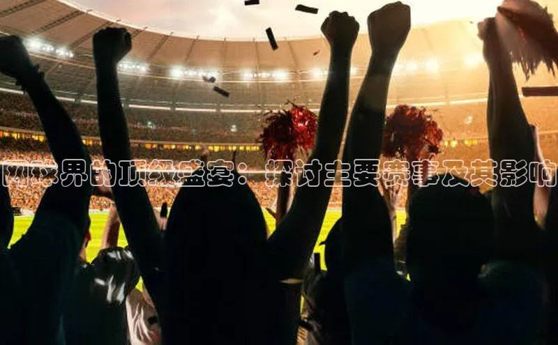 网球界的顶级盛宴：探讨主要赛事及其影响