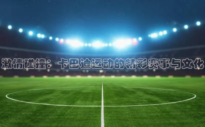 激情碰撞：卡巴迪运动的精彩赛事与文化