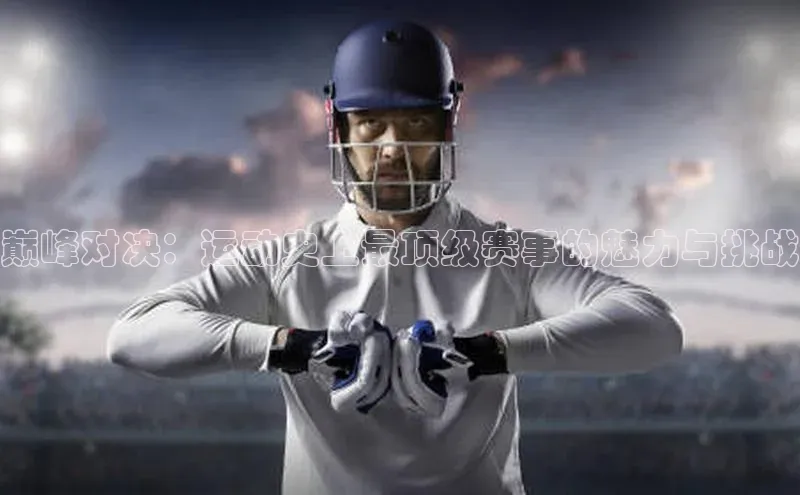 巅峰对决：运动史上最顶级赛事的魅力与挑战