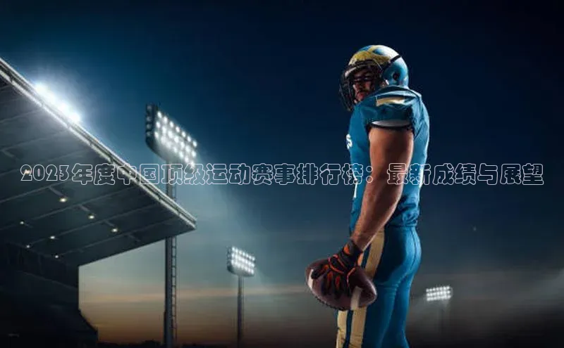 2023年度中国顶级运动赛事排行榜：最新成绩与展望